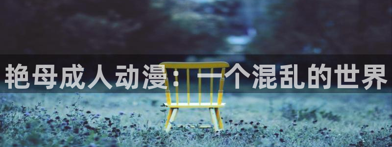 里番动漫大全：艳母成人动漫：一个混乱的世界