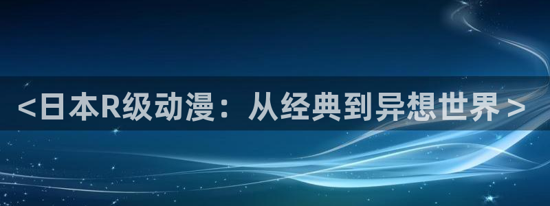 3d动画里番：<日本R级动漫：从经典到异想世界＞