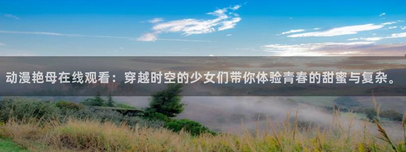 动漫最新里番：动漫艳母在线观看：穿越时空的少女们带你体验青春的甜蜜与复杂。