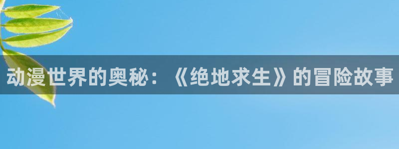 动漫网里番动漫：动漫世界的奥秘：《绝地求生》的冒险故事