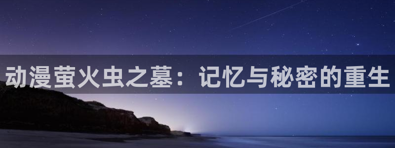 里番漫画网本子库：动漫萤火虫之墓：记忆与秘密的重生