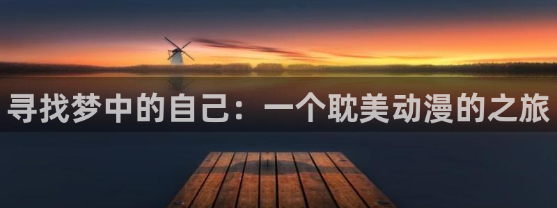 里番本子库漫画：寻找梦中的自己：一个耽美动漫的之旅