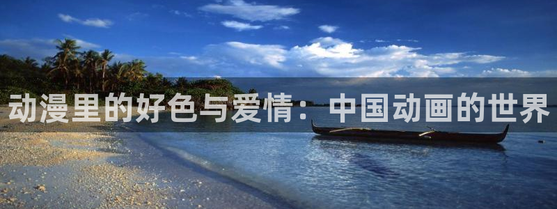 韩国里番动漫：动漫里的好色与爱情：中国动画的世界