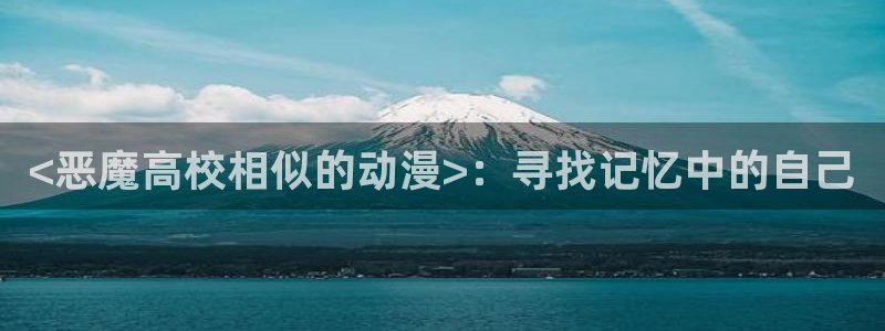 里番动漫在线观看视频：<恶魔高校相似的动漫>：寻找记忆中的自己
