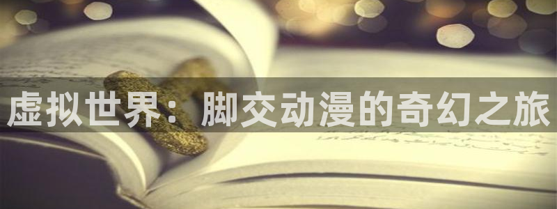 工口里番少女漫画：虚拟世界：脚交动漫的奇幻之旅