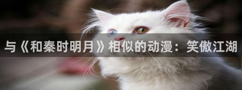 里番日本少女漫画：与《和秦时明月》相似的动漫：笑傲江湖