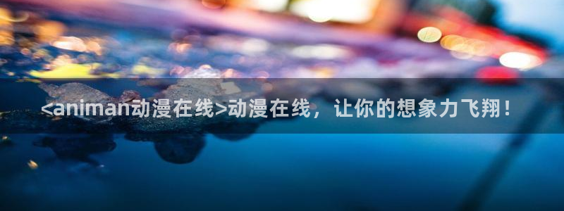 里番动漫中文字幕：<animan动漫在线>动漫在线，让你的想象力飞翔！