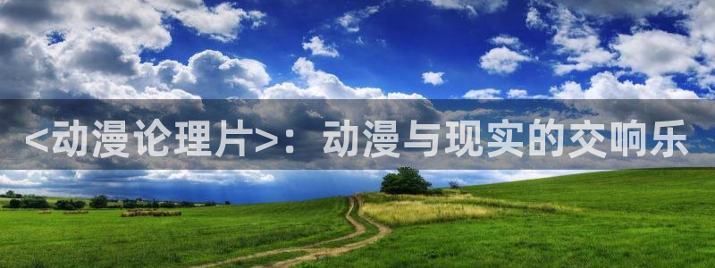 里番动漫软件：<动漫论理片>：动漫与现实的交响乐
