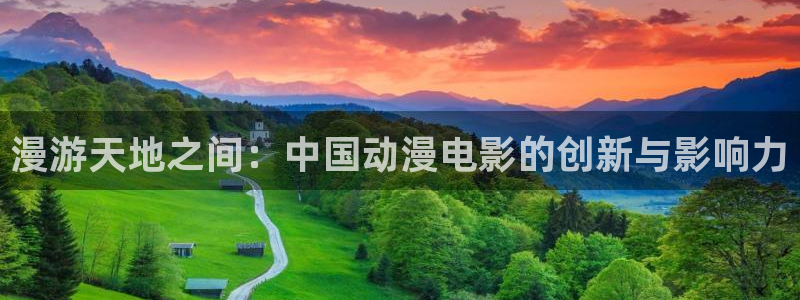 动漫最新里番：漫游天地之间：中国动漫电影的创新与影响力