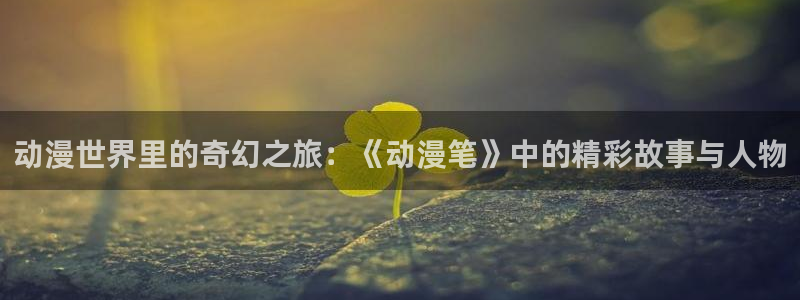 原神里番动漫：动漫世界里的奇幻之旅：《动漫笔》中的精彩故事与人物