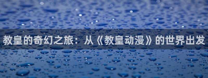 日本少女漫画之里番：教皇的奇幻之旅：从《教皇动漫》的世界出发