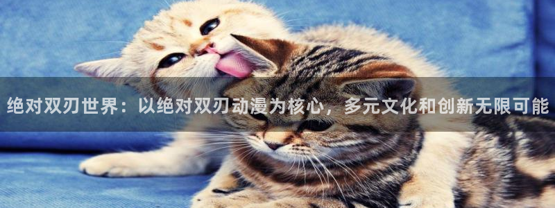 看动漫里番的网站：绝对双刃世界：以绝对双刃动漫为核心，多元文化和创新无限可能