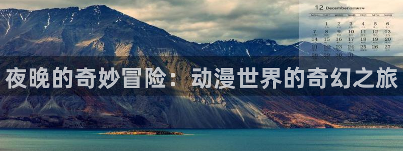 天天动漫里番：夜晚的奇妙冒险：动漫世界的奇幻之旅