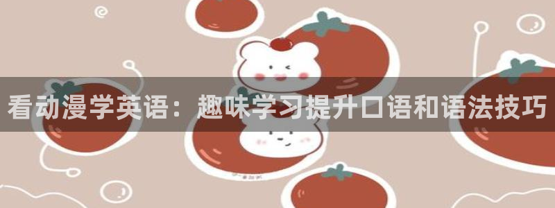 工口漫画里番：看动漫学英语：趣味学习提升口语和语法技巧