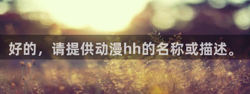 里番动漫观看网站：好的，请提供动漫hh的名称或描述。